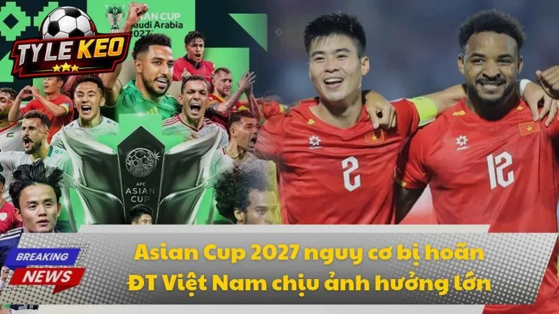 Asian Cup 2027 nguy cơ bị hoãn - ĐT Việt Nam chịu ảnh hưởng?