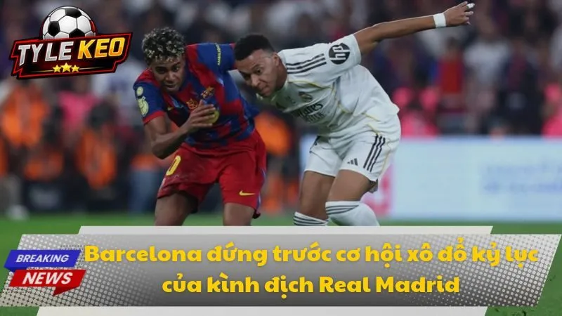 Barcelona đứng trước cơ hội xô đổ kỷ lục của kình địch Real Madrid
