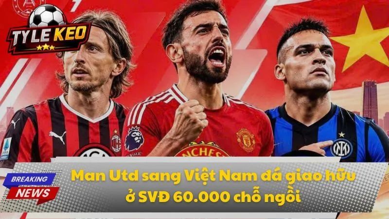 Man Utd sang Việt Nam đá giao hữu ở SVĐ 60.000 chỗ ngồi