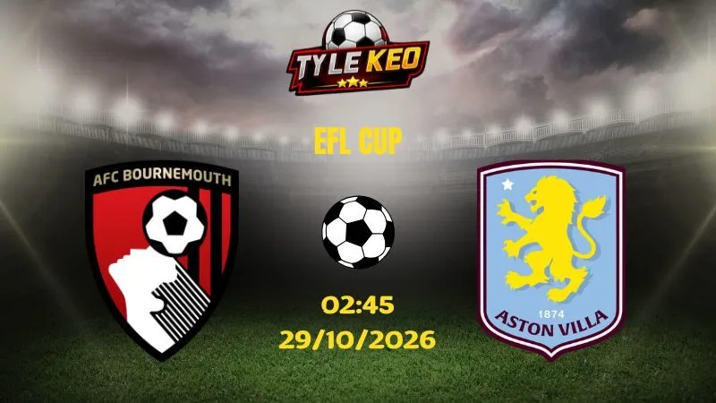 Soi kèo Bournemouth vs Aston Villa - 02h45 ngày 29/10/2026 |  EFL CUP